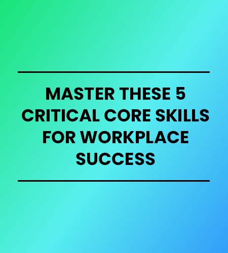 Master these 5 critical core skills for workplace success